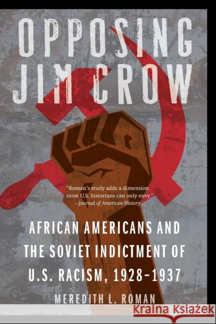 Opposing Jim Crow: African Americans and the Soviet Indictment of U.S. Racism, 1928-1937 Meredith L. Roman 9781496216663 University of Nebraska Press