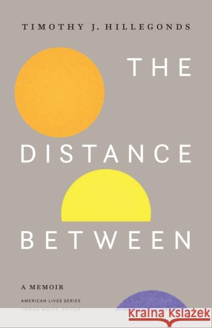 The Distance Between: A Memoir Timothy J. Hillegonds 9781496216687 University of Nebraska Press