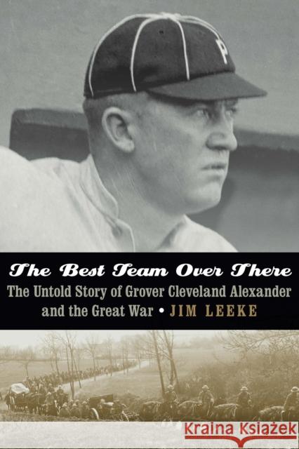 The Best Team Over There: The Untold Story of Grover Cleveland Alexander and the Great War Jim Leeke 9781496217165 University of Nebraska Press