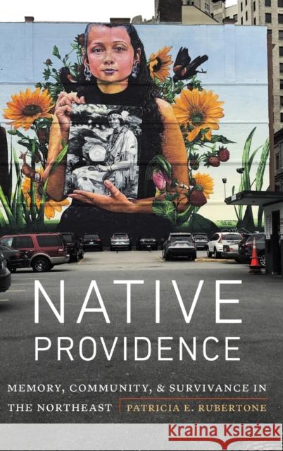 Native Providence: Memory, Community, and Survivance in the Northeast Rubertone, Patricia E. 9781496217554 University of Nebraska Press