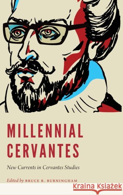 Millennial Cervantes: New Currents in Cervantes Studies Bruce R. Burningham 9781496217622 University of Nebraska Press