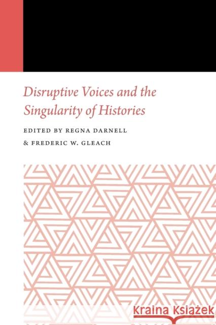 Disruptive Voices and the Singularity of Histories Regna Darnell Frederic W. Gleach 9781496217691 University of Nebraska Press