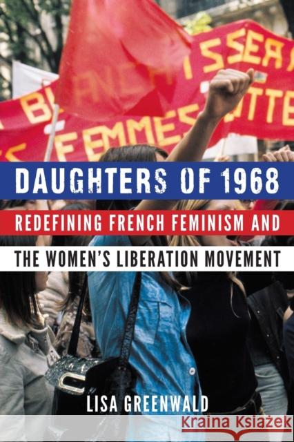 Daughters of 1968: Redefining French Feminism and the Women's Liberation Movement Lisa Greenwald 9781496217714 University of Nebraska Press