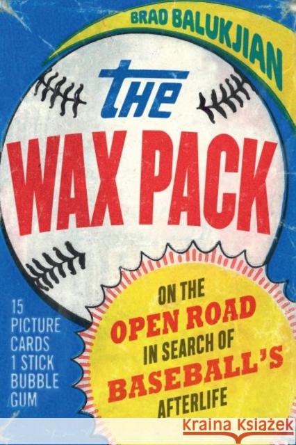 Wax Pack: On the Open Road in Search of Baseball's Afterlife Balukjian, Brad 9781496218742 University of Nebraska Press