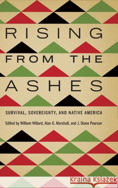 Rising from the Ashes: Survival, Sovereignty, and Native America William Willard Alan G. Marshall J. Diane Pearson 9781496219008 University of Nebraska Press