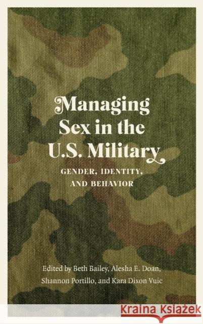 Managing Sex in the U.S. Military: Gender, Identity, and Behavior Beth Bailey Alesha E. Doan Shannon Portillo 9781496219022 University of Nebraska Press
