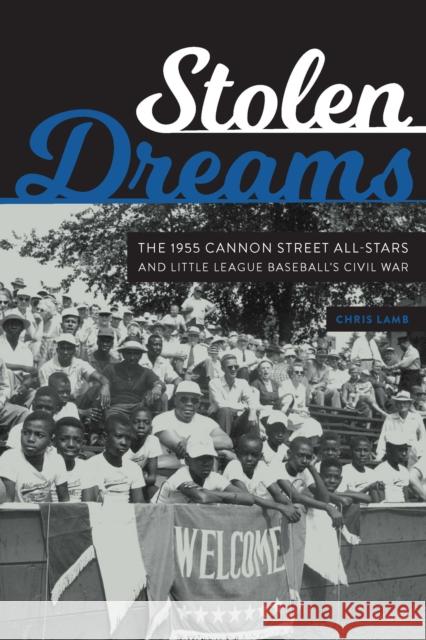 Stolen Dreams: The 1955 Cannon Street All-Stars and Little League Baseball's Civil War Chris Lamb 9781496219459