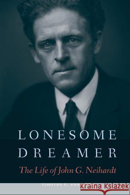 Lonesome Dreamer: The Life of John G. Neihardt Timothy G. Anderson 9781496219503