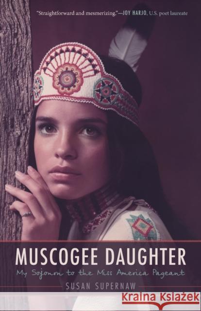 Muscogee Daughter: My Sojourn to the Miss America Pageant Susan Supernaw 9781496219565 University of Nebraska Press