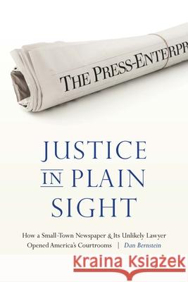 Justice in Plain Sight: How a Small-Town Newspaper and Its Unlikely Lawyer Opened America's Courtrooms Dan Bernstein 9781496219794 University of Nebraska Press