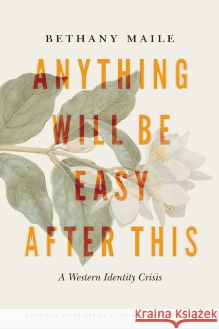 Anything Will Be Easy After This: A Western Identity Crisis Bethany Maile 9781496220219 University of Nebraska Press