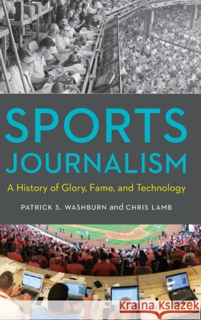 Sports Journalism: A History of Glory, Fame, and Technology Patrick S. Washburn Chris Lamb 9781496220233