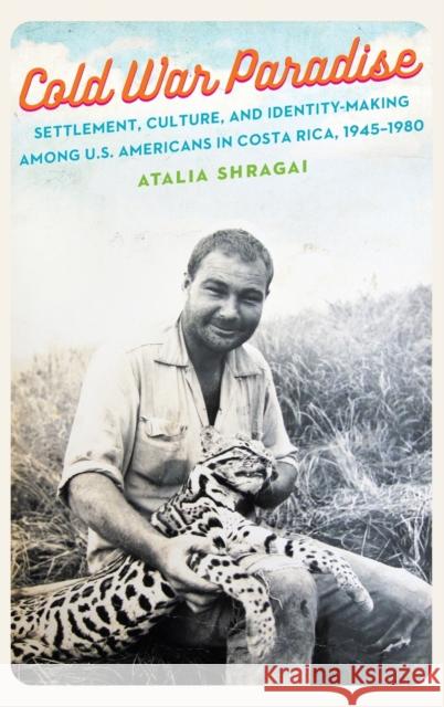 Cold War Paradise: Settlement, Culture, and Identity-Making Among U.S. Americans in Costa Rica, 1945-1980 Atalia Shragai 9781496220301 University of Nebraska Press