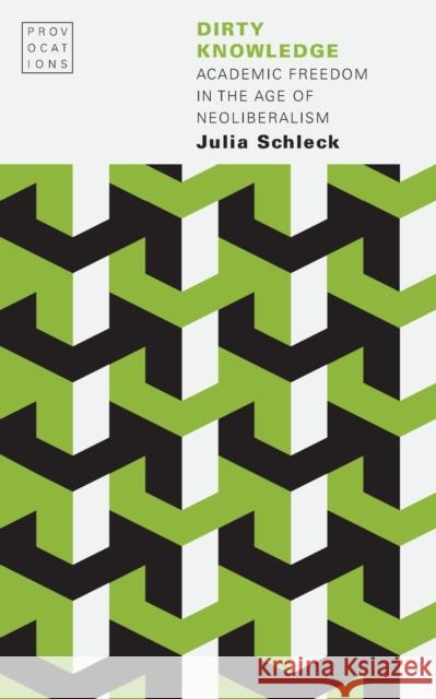 Dirty Knowledge: Academic Freedom in the Age of Neoliberalism Julia Schleck 9781496221438 University of Nebraska Press