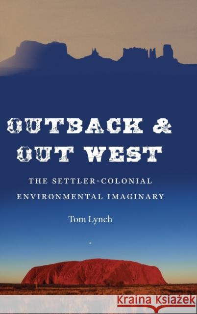 Outback and Out West: The Settler-Colonial Environmental Imaginary Tom Lynch 9781496221971 University of Nebraska Press