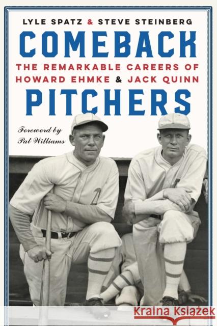 Comeback Pitchers: The Remarkable Careers of Howard Ehmke and Jack Quinn Lyle Spatz Steve Steinberg Pat Williams 9781496222022 University of Nebraska Press