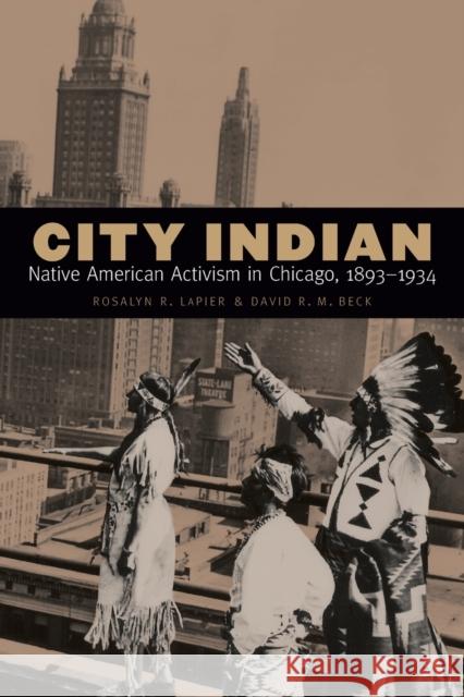 City Indian: Native American Activism in Chicago, 1893-1934 Rosalyn R. Lapier David R. M. Beck 9781496222220 University of Nebraska Press