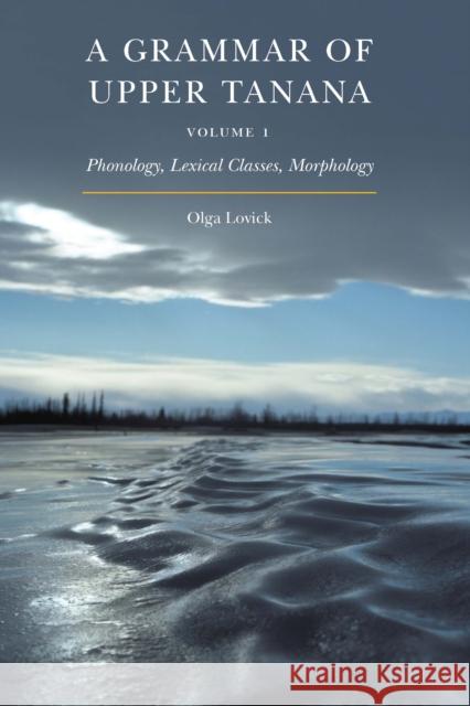 A Grammar of Upper Tanana, Volume 1: Phonology, Lexical Classes, Morphology Volume 1 Lovick, Olga 9781496222275 University of Nebraska Press