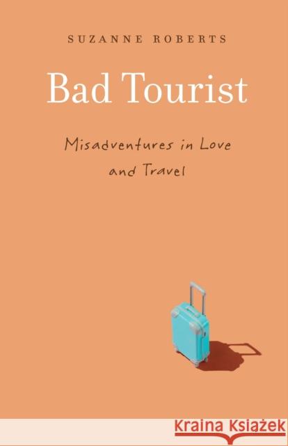 Bad Tourist: Misadventures in Love and Travel Roberts, Suzanne 9781496222848 University of Nebraska Press