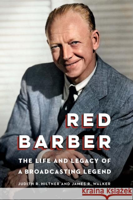 Red Barber: The Life and Legacy of a Broadcasting Legend Judith R. Hiltner James R. Walker 9781496222855 University of Nebraska Press