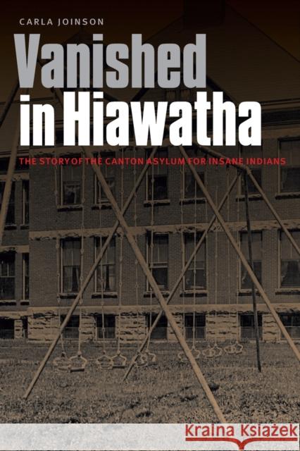Vanished in Hiawatha: The Story of the Canton Asylum for Insane Indians Carla Joinson 9781496223654 Bison Books