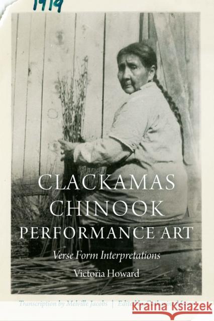 Clackamas Chinook Performance Art: Verse Form Interpretations Catharine Mason 9781496224118 University of Nebraska Press