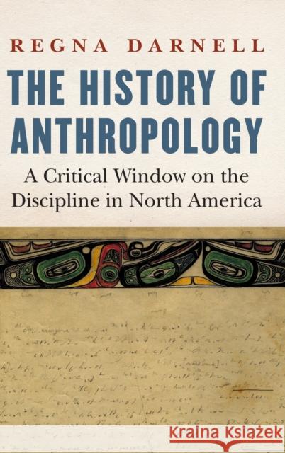 The History of Anthropology: A Critical Window on the Discipline in North America Regna Darnell 9781496224170 University of Nebraska Press