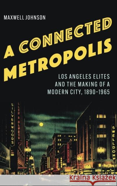 A Connected Metropolis: Los Angeles Elites and the Making of a Modern City, 1890-1965 Johnson, Maxwell 9781496224323 University of Nebraska Press