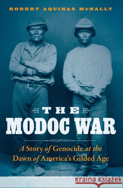 The Modoc War: A Story of Genocide at the Dawn of America's Gilded Age Robert Aquinas McNally 9781496224910 Bison Books