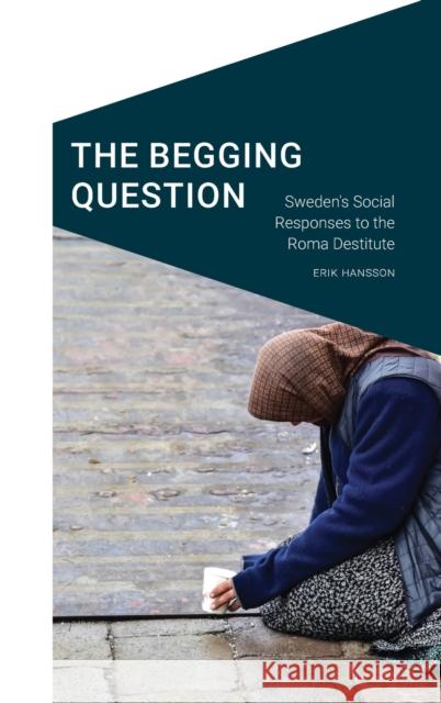 The Begging Question: Sweden's Social Responses to the Roma Destitute Erik Hansson Don Mitchell 9781496225030 University of Nebraska Press