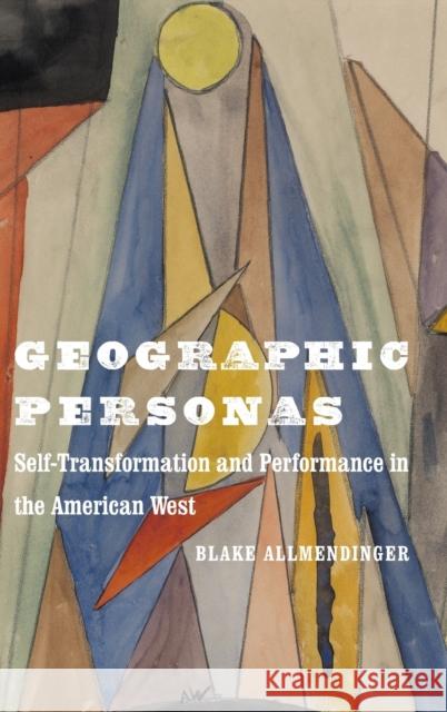 Geographic Personas: Self-Transformation and Performance in the American West Blake Allmendinger 9781496225061