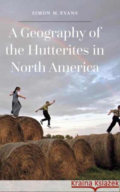 A Geography of the Hutterites in North America Simon M. Evans Benjamin Evans 9781496225085 University of Nebraska Press