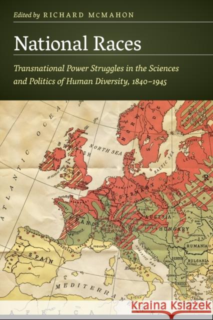 National Races: Transnational Power Struggles in the Sciences and Politics of Human Diversity, 1840-1945 Richard McMahon 9781496225849 University of Nebraska Press