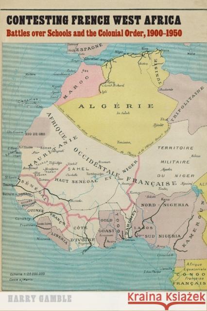 Contesting French West Africa: Battles Over Schools and the Colonial Order, 1900-1950 Harry Gamble 9781496225979 University of Nebraska Press