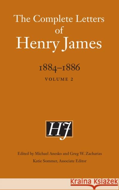 The Complete Letters of Henry James, 1884-1886: Volume 2 Henry James Michael Anesko Greg W. Zacharias 9781496226655 University of Nebraska Press