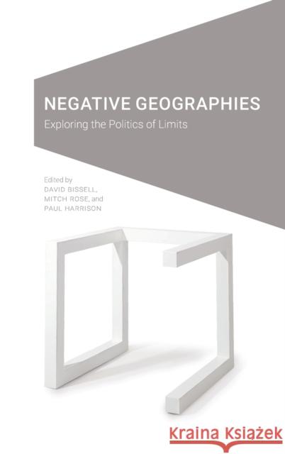 Negative Geographies: Exploring the Politics of Limits David Bissell Mitch Rose Paul Harrison 9781496226785 University of Nebraska Press