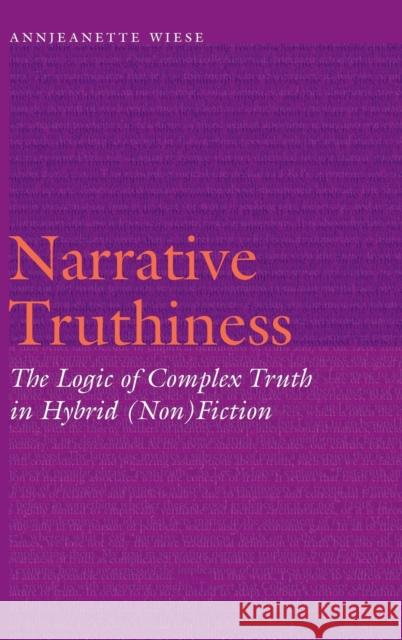 Narrative Truthiness: The Logic of Complex Truth in Hybrid (Non)Fiction Annjeanette Wiese 9781496226792 University of Nebraska Press