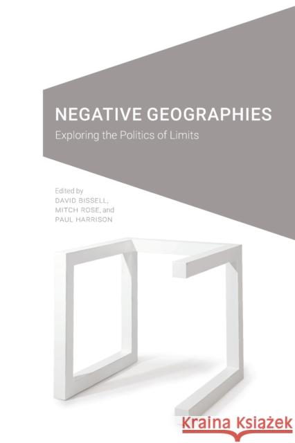 Negative Geographies: Exploring the Politics of Limits David Bissell Mitch Rose Paul Harrison 9781496227829