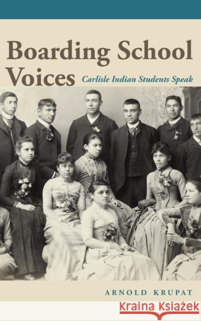 Boarding School Voices: Carlisle Indian School Students Speak Arnold Krupat 9781496228017