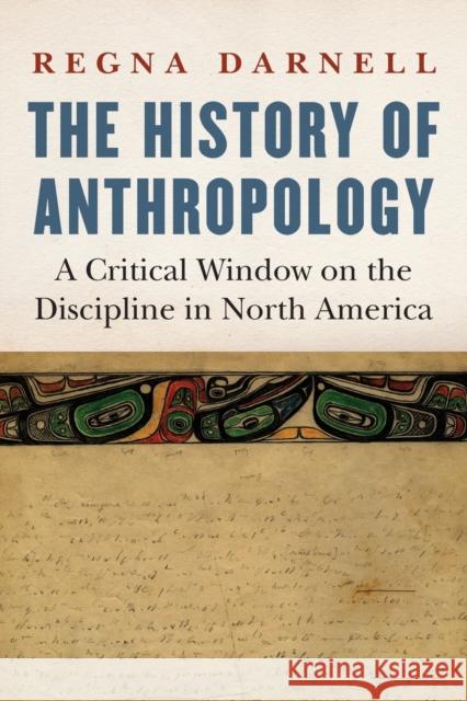 History of Anthropology: A Critical Window on the Discipline in North America Darnell, Regna 9781496228147 University of Nebraska Press