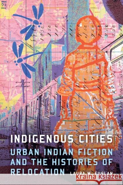 Indigenous Cities: Urban Indian Fiction and the Histories of Relocation Laura M. Furlan 9781496228208 University of Nebraska Press