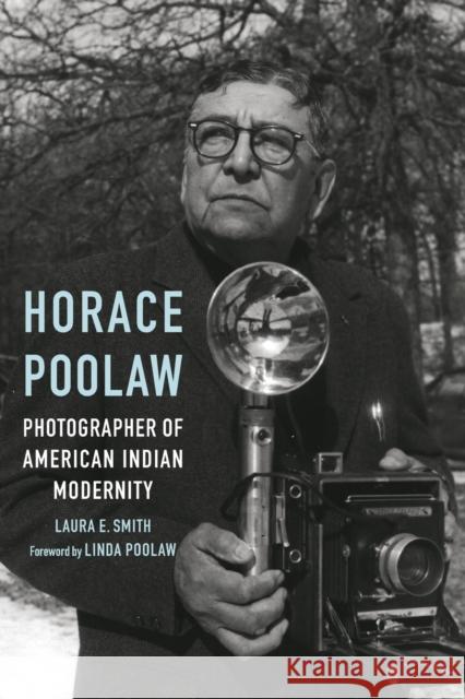 Horace Poolaw, Photographer of American Indian Modernity Laura E. Smith Linda Poolaw 9781496228239 University of Nebraska Press