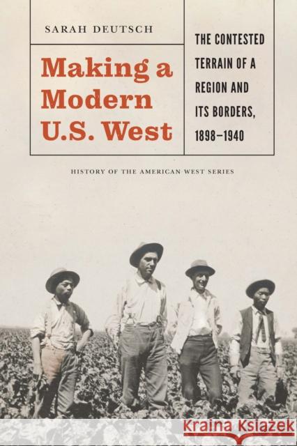 Making a Modern U.S. West: The Contested Terrain of a Region and Its Borders, 1898-1940 Deutsch, Sarah 9781496228611 University of Nebraska Press