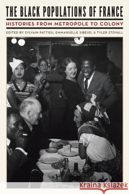 The Black Populations of France: Histories from Metropole to Colony Sylvain Pattieu Emmanuelle Sibeud Tyler Stovall 9781496228994 University of Nebraska Press
