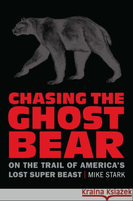 Chasing the Ghost Bear: On the Trail of America's Lost Super Beast Mike Stark 9781496229021 Bison Books