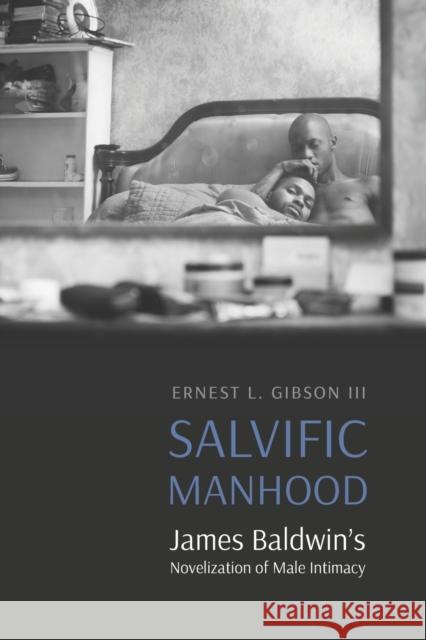 Salvific Manhood: James Baldwin's Novelization of Male Intimacy Ernest L. Gibson 9781496229052 University of Nebraska Press