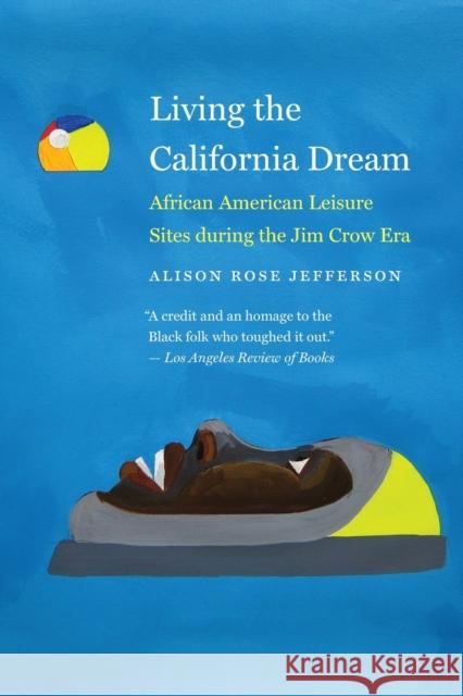 Living the California Dream: African American Leisure Sites During the Jim Crow Era Alison Rose Jefferson 9781496229069 University of Nebraska Press