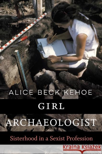 Girl Archaeologist: Sisterhood in a Sexist Profession Alice Beck Kehoe 9781496229366 University of Nebraska Press