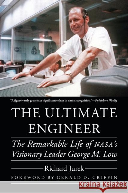 The Ultimate Engineer: The Remarkable Life of Nasa's Visionary Leader George M. Low Richard Jurek Gerald D. Griffin 9781496229410 University of Nebraska Press