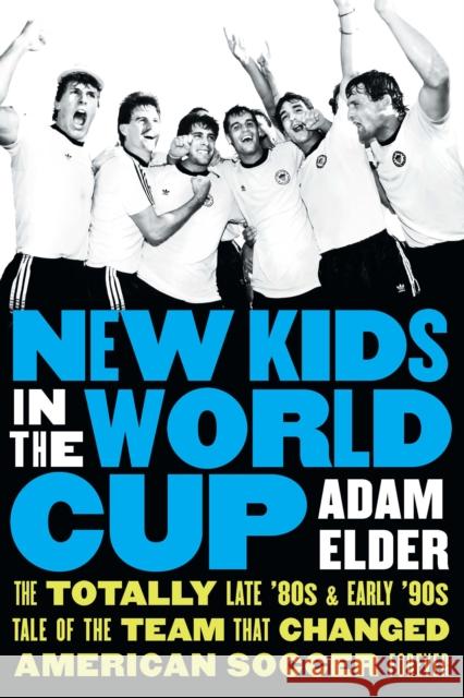 New Kids in the World Cup: The Totally Late '80s and Early '90s Tale of the Team That Changed American Soccer Forever Adam Elder 9781496229434